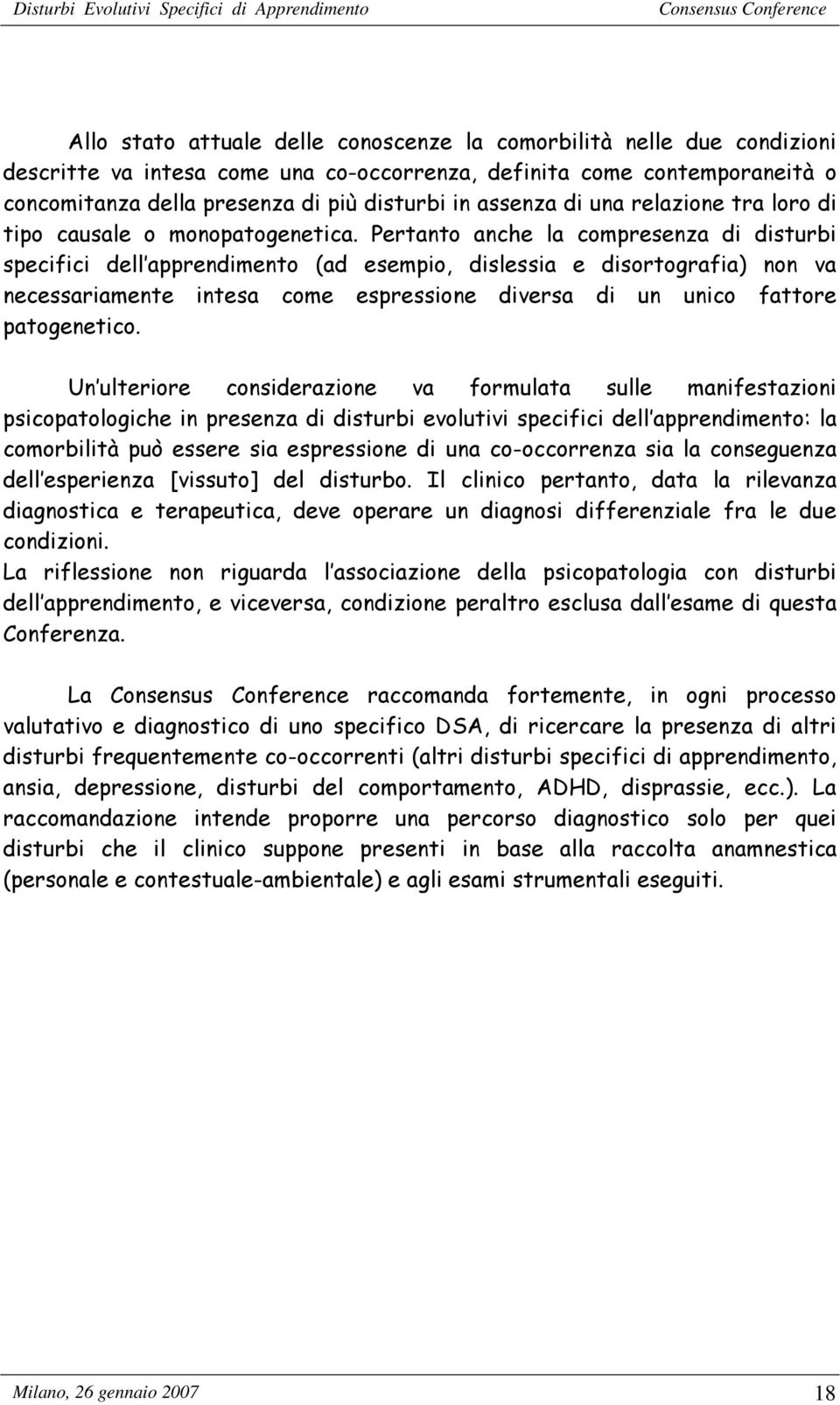 Pertanto anche la compresenza di disturbi specifici dell apprendimento (ad esempio, dislessia e disortografia) non va necessariamente intesa come espressione diversa di un unico fattore patogenetico.