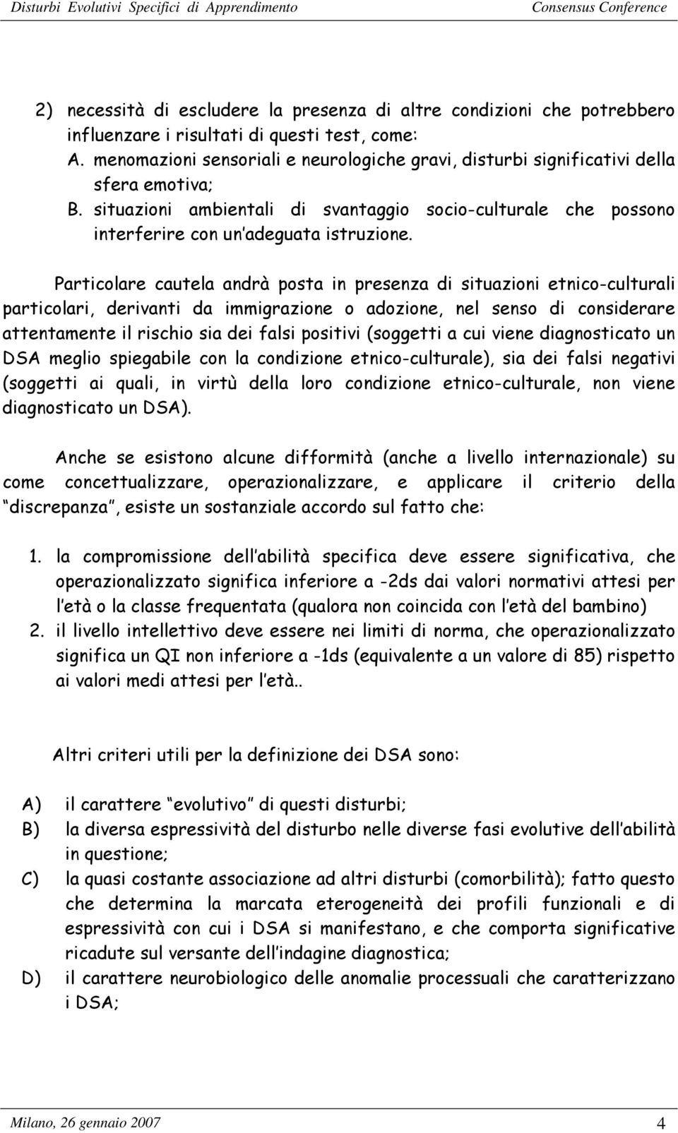 Particolare cautela andrà posta in presenza di situazioni etnico-culturali particolari, derivanti da immigrazione o adozione, nel senso di considerare attentamente il rischio sia dei falsi positivi