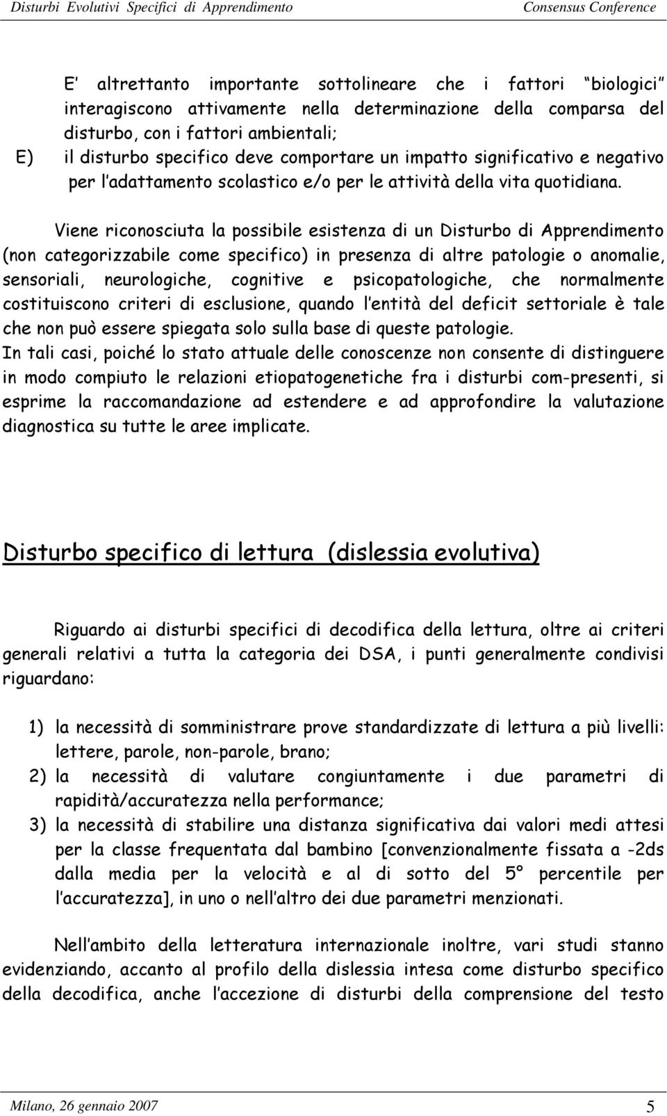 Viene riconosciuta la possibile esistenza di un Disturbo di Apprendimento (non categorizzabile come specifico) in presenza di altre patologie o anomalie, sensoriali, neurologiche, cognitive e