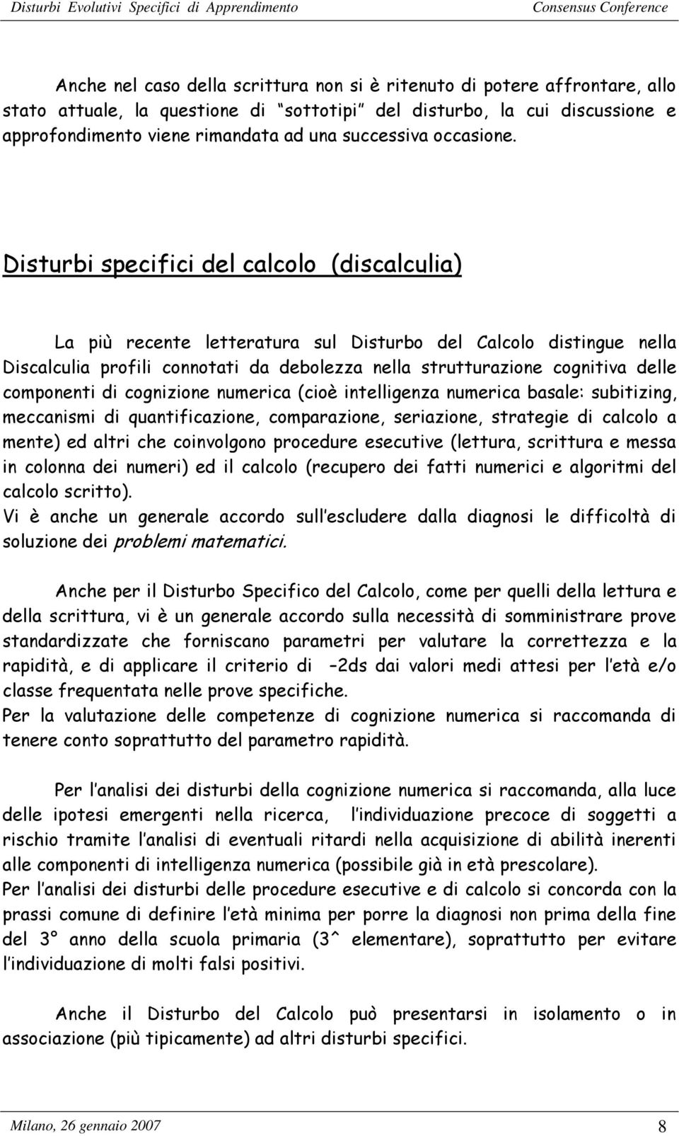 Disturbi specifici del calcolo (discalculia) La più recente letteratura sul Disturbo del Calcolo distingue nella Discalculia profili connotati da debolezza nella strutturazione cognitiva delle