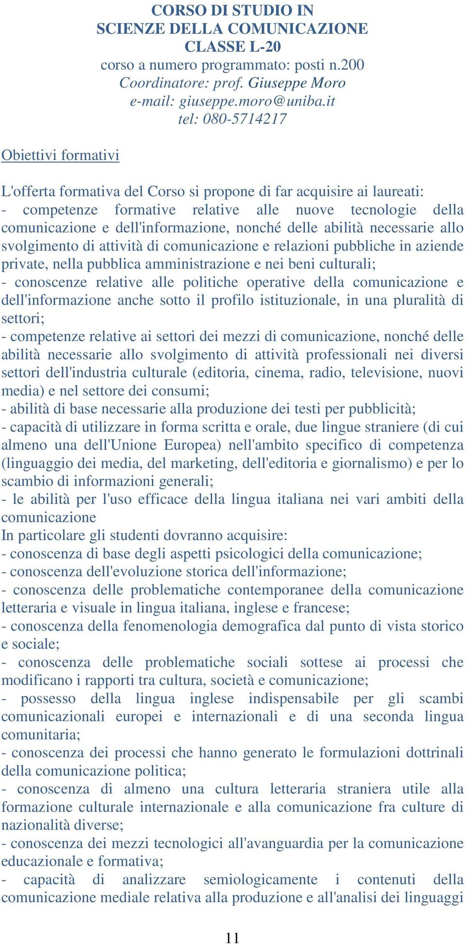 abilità necessarie allo svolgimento di attività di comunicazione e relazioni pubbliche in aziende private, nella pubblica amministrazione e nei beni culturali; - conoscenze relative alle politiche