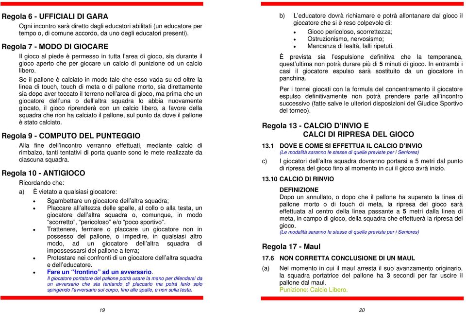 Se il pallone è calciato in modo tale che esso vada su od oltre la linea di touch, touch di meta o di pallone morto, sia direttamente sia dopo aver toccato il terreno nell area di gioco, ma prima che