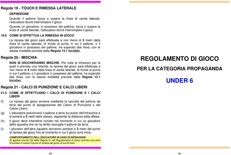 6 COME SI EFFETTUA LA RIMESSA IN GIOCO La ripresa del gioco sarà effettuata a non meno di 5 metri dalla linea di uscita laterale, di fronte al punto in cui il pallone, o il giocatore in possesso del