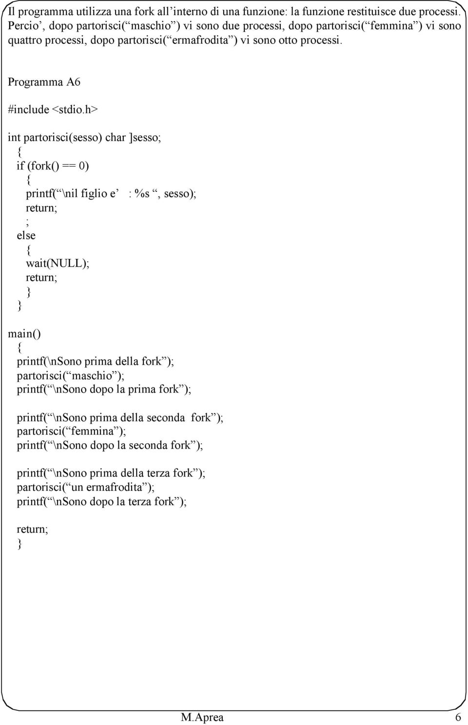 Programma A6 int partorisci(sesso) char ]sesso; if (fork() == 0) printf( \nil figlio e : %s, sesso); ; wait(null); printf(\nsono prima della fork ); partorisci( maschio );