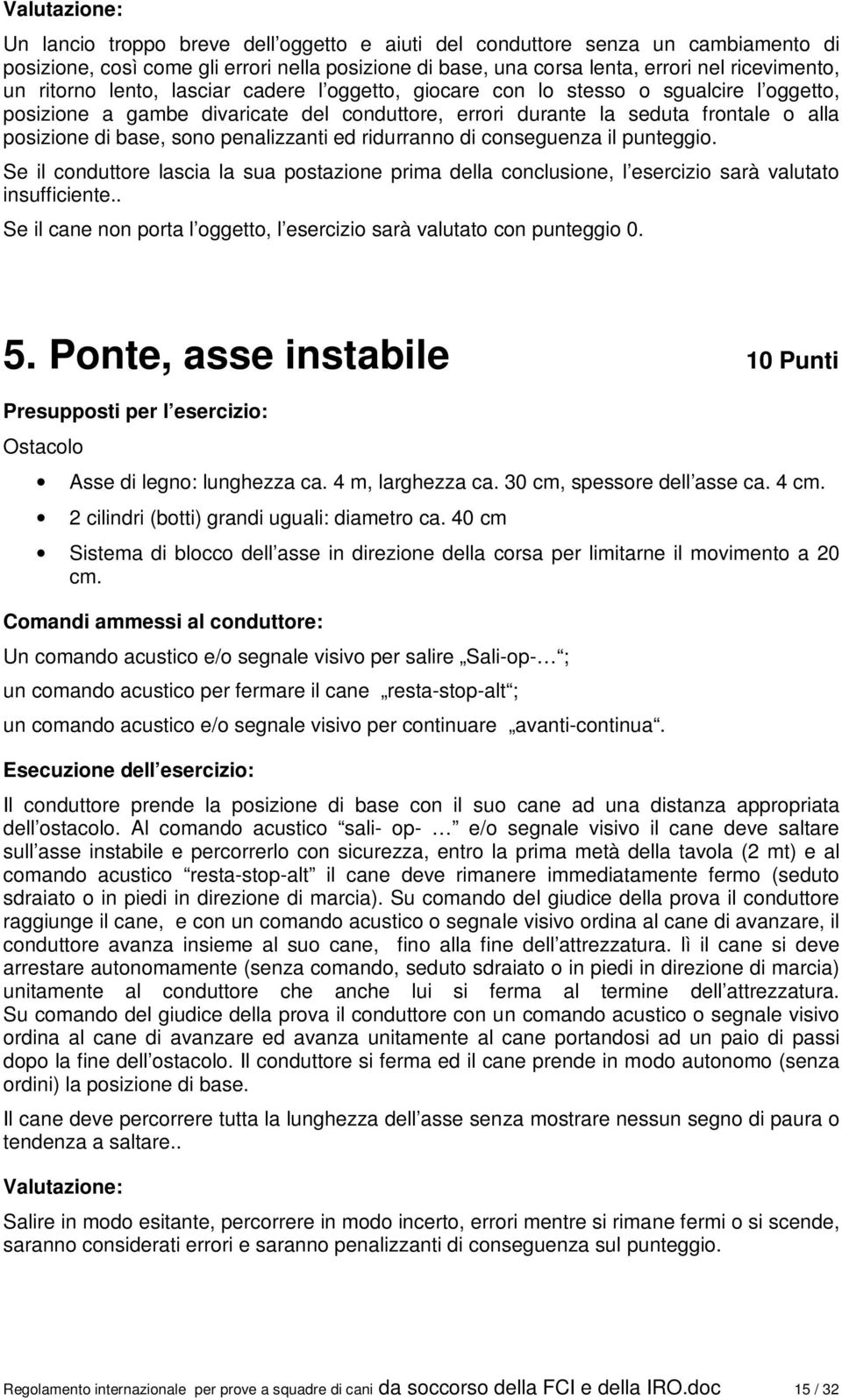 penalizzanti ed ridurranno di conseguenza il punteggio. Se il conduttore lascia la sua postazione prima della conclusione, l esercizio sarà valutato insufficiente.