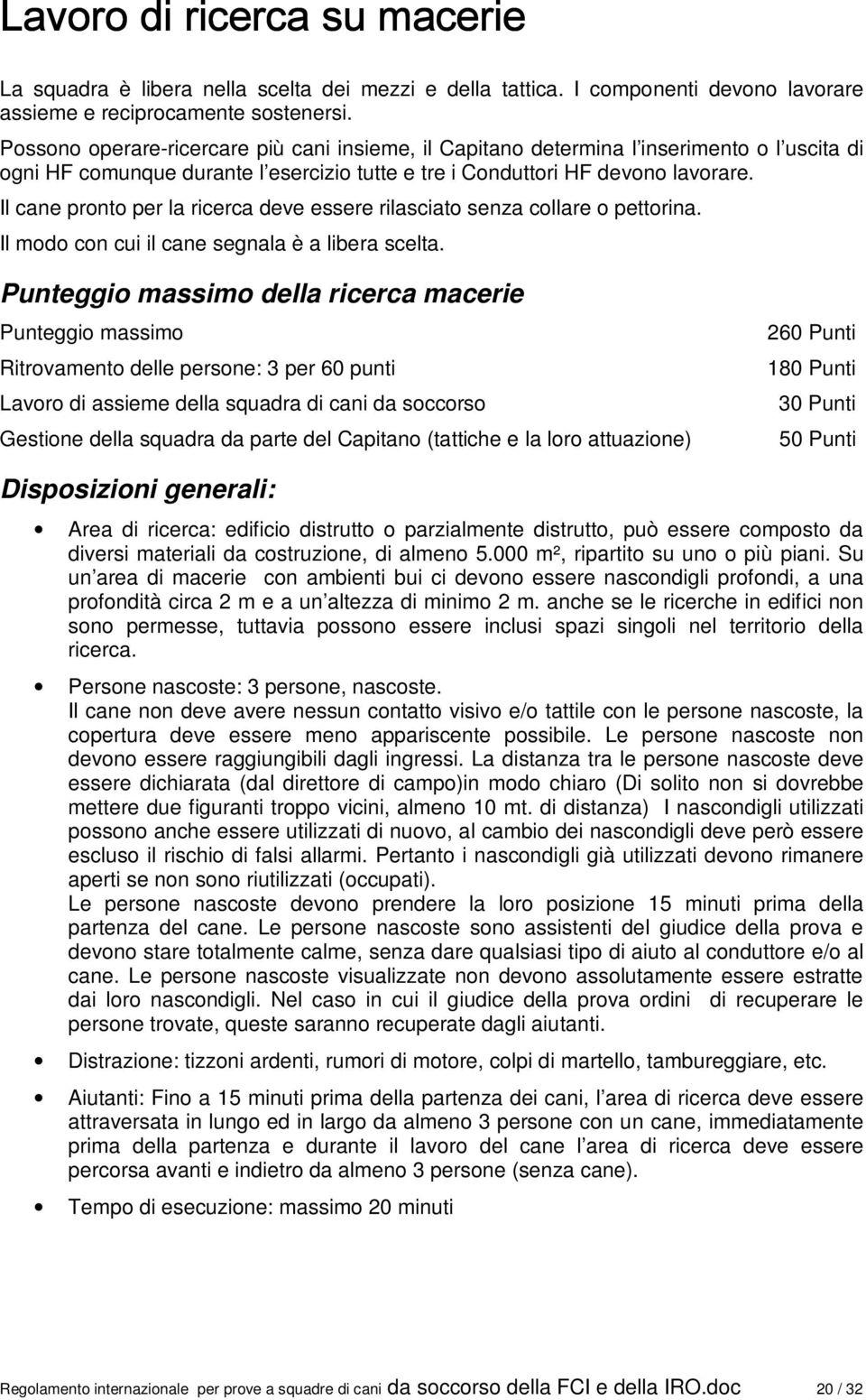 Il cane pronto per la ricerca deve essere rilasciato senza collare o pettorina. Il modo con cui il cane segnala è a libera scelta.