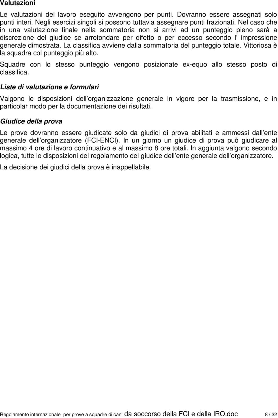 dimostrata. La classifica avviene dalla sommatoria del punteggio totale. Vittoriosa è la squadra col punteggio più alto.