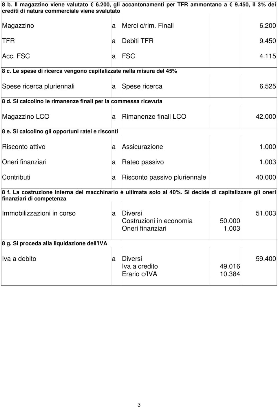 Si calcolino le rimanenze finali per la commessa ricevuta Magazzino LCO a Rimanenze finali LCO 42.000 8 e. Si calcolino gli opportuni ratei e risconti Risconto attivo a Assicurazione 1.