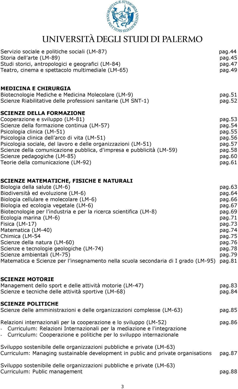 Scienze della formazione continua (LM-57) Psicologia clinica (LM-51) Psicologia clinica dell arco di vita (LM-51) Psicologia sociale, del lavoro e delle organizzazioni (LM-51) Scienze della