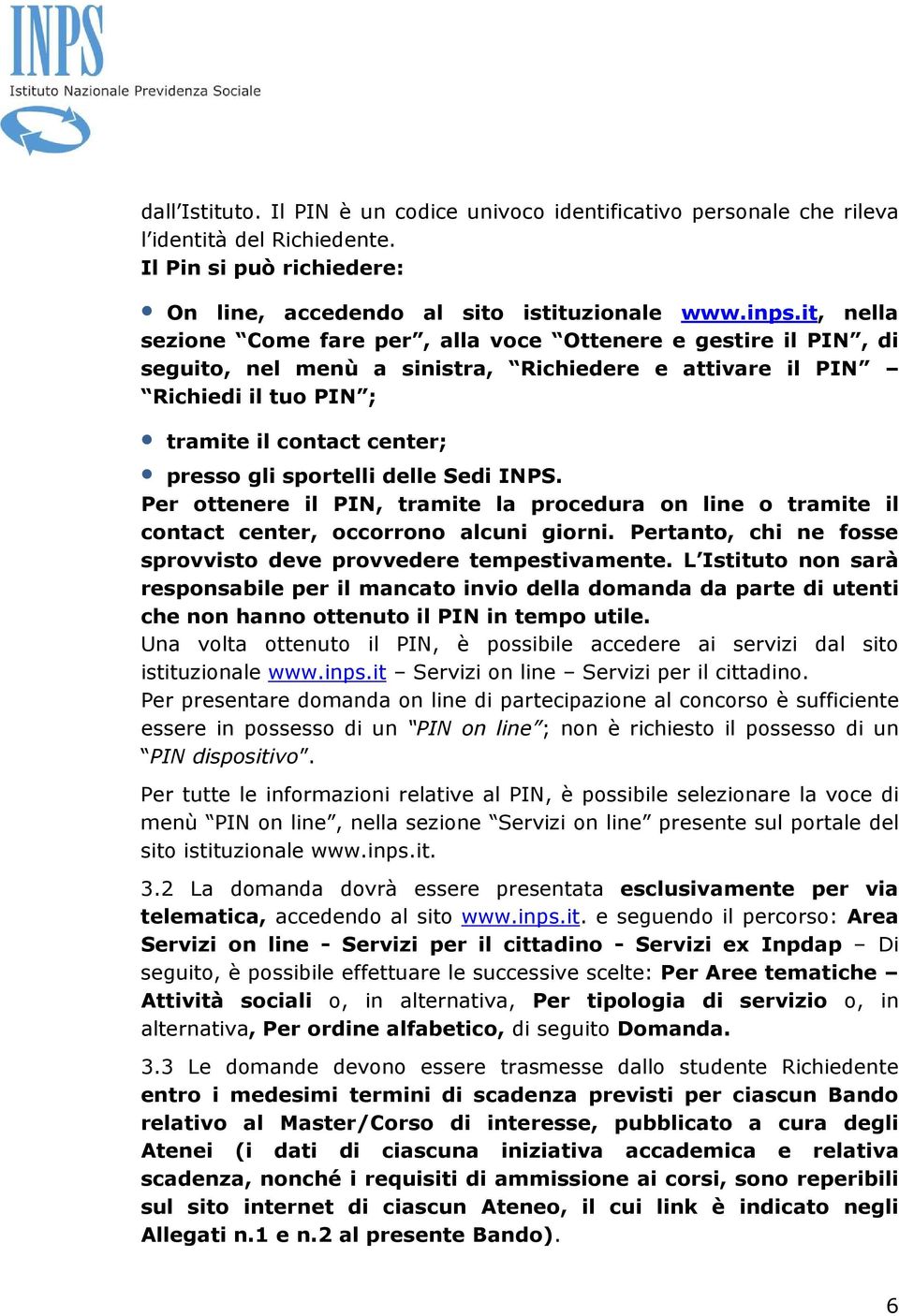 sportelli delle Sedi INPS. Per ottenere il PIN, tramite la procedura on line o tramite il contact center, occorrono alcuni giorni. Pertanto, chi ne fosse sprovvisto deve provvedere tempestivamente.