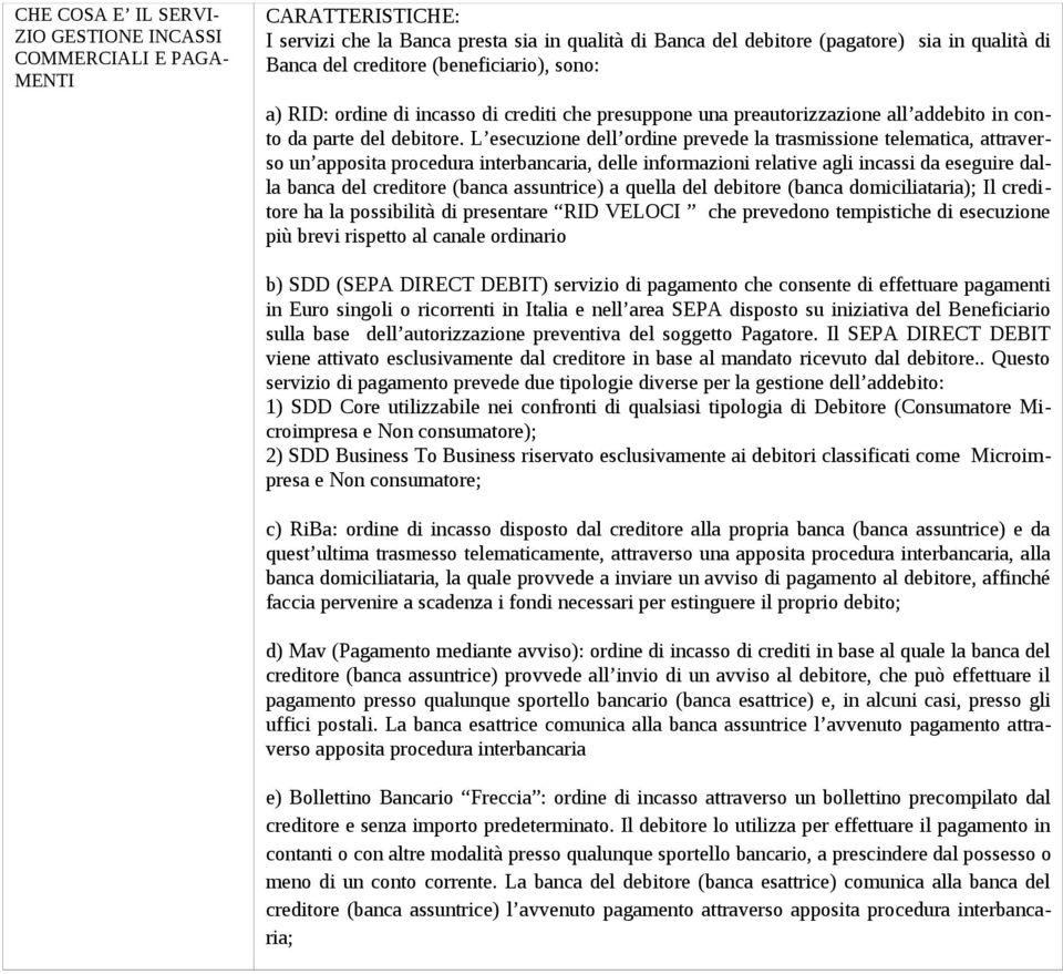 L esecuzione dell ordine prevede la trasmissione telematica, attraverso un apposita procedura interbancaria, delle informazioni relative agli incassi da eseguire dalla banca del creditore (banca