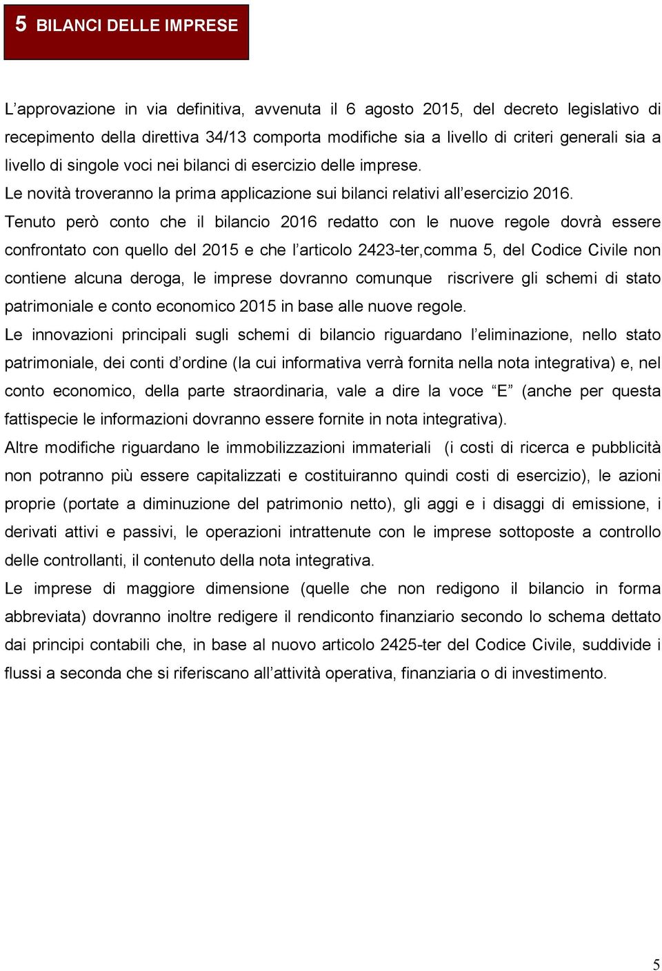 Tenuto però conto che il bilancio 2016 redatto con le nuove regole dovrà essere confrontato con quello del 2015 e che l articolo 2423-ter,comma 5, del Codice Civile non contiene alcuna deroga, le