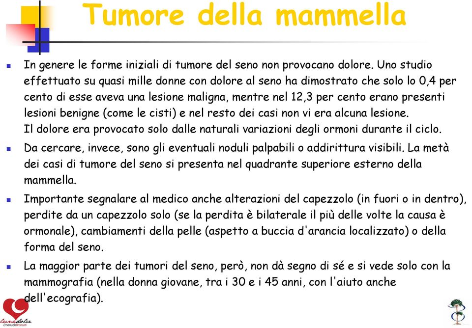 le cisti) e nel resto dei casi non vi era alcuna lesione. Il dolore era provocato solo dalle naturali variazioni degli ormoni durante il ciclo.