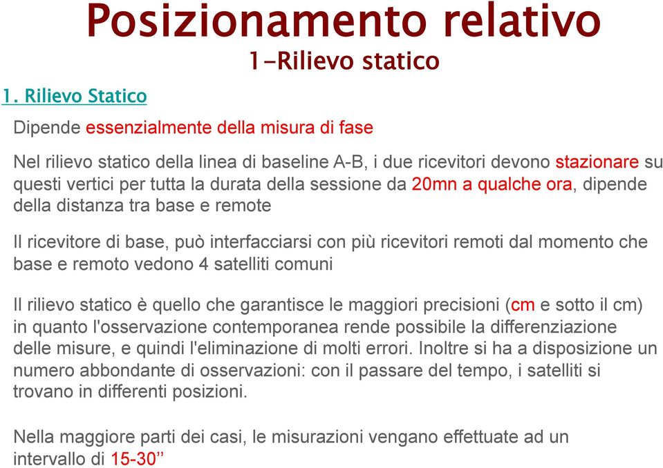 remoto vedono 4 satelliti comuni Il rilievo statico è quello che garantisce le maggiori precisioni (cm e sotto il cm) in quanto l'osservazione contemporanea rende possibile la differenziazione delle