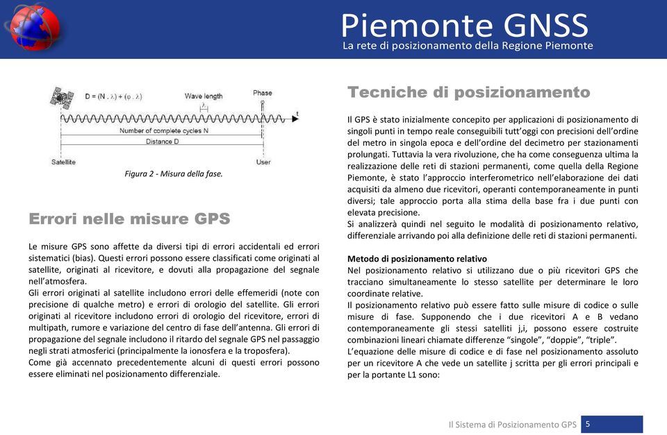 Gli errori originati al satellite includono errori delle effemeridi (note con precisione di qualche metro) e errori di orologio del satellite.