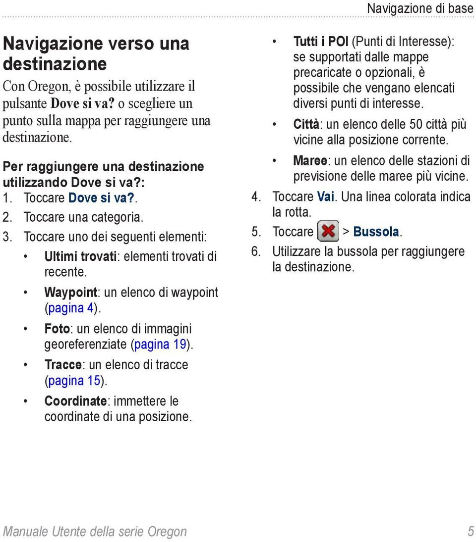 Waypoint: un elenco di waypoint (pagina 4). Foto: un elenco di immagini georeferenziate (pagina 19). Tracce: un elenco di tracce (pagina 15). Coordinate: immettere le coordinate di una posizione.