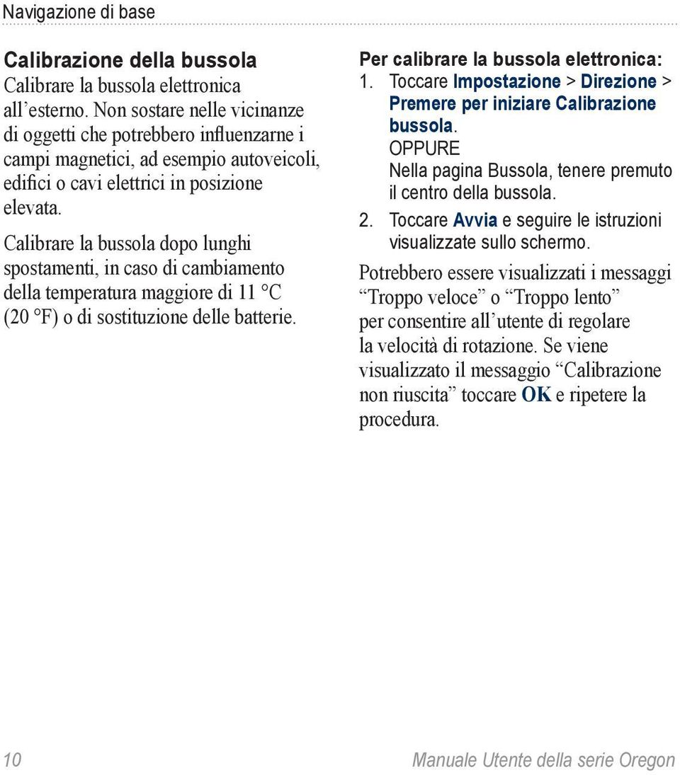 Calibrare la bussola dopo lunghi spostamenti, in caso di cambiamento della temperatura maggiore di 11 C (20 F) o di sostituzione delle batterie. Per calibrare la bussola elettronica: 1.