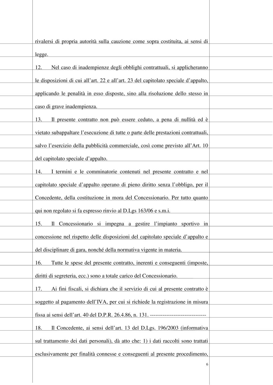 Il presente contratto non può essere ceduto, a pena di nullità ed è vietato subappaltare l esecuzione di tutte o parte delle prestazioni contrattuali, salvo l esercizio della pubblicità commerciale,