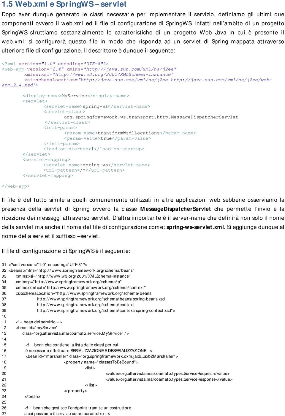 xml: si configurerà questo file in modo che risponda ad un servlet di Spring mappata attraverso ulteriore file di configurazione. Il descrittore è dunque il seguente: <?xml version="1.