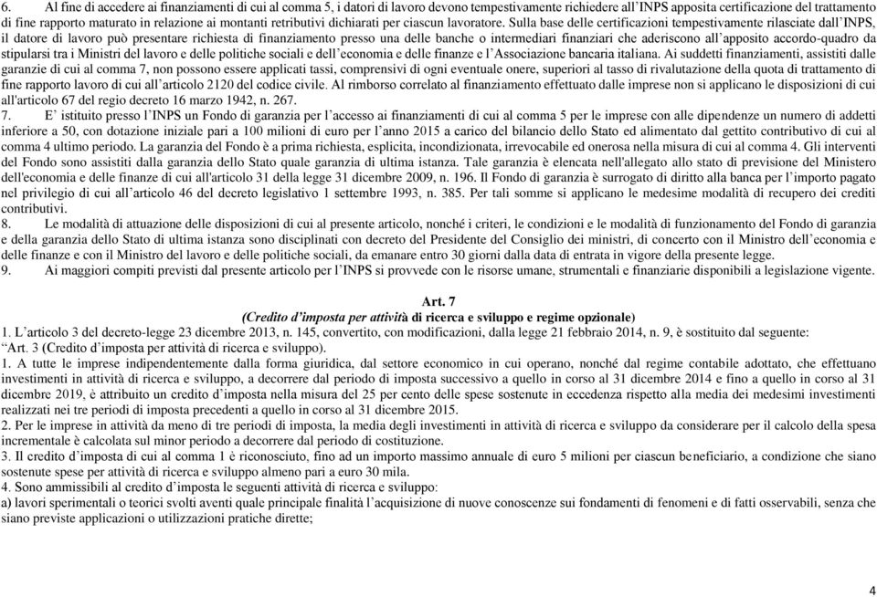 Sulla base delle certificazioni tempestivamente rilasciate dall INPS, il datore di lavoro può presentare richiesta di finanziamento presso una delle banche o intermediari finanziari che aderiscono