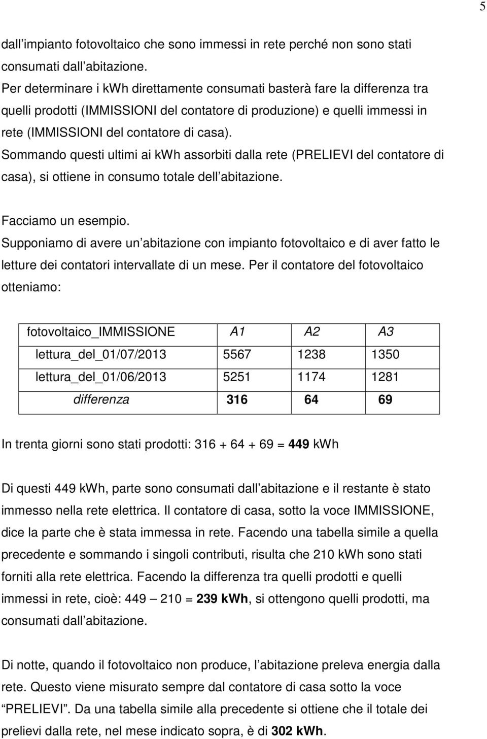 Sommando questi ultimi ai kwh assorbiti dalla rete (PRELIEVI del contatore di casa), si ottiene in consumo totale dell abitazione. Facciamo un esempio.