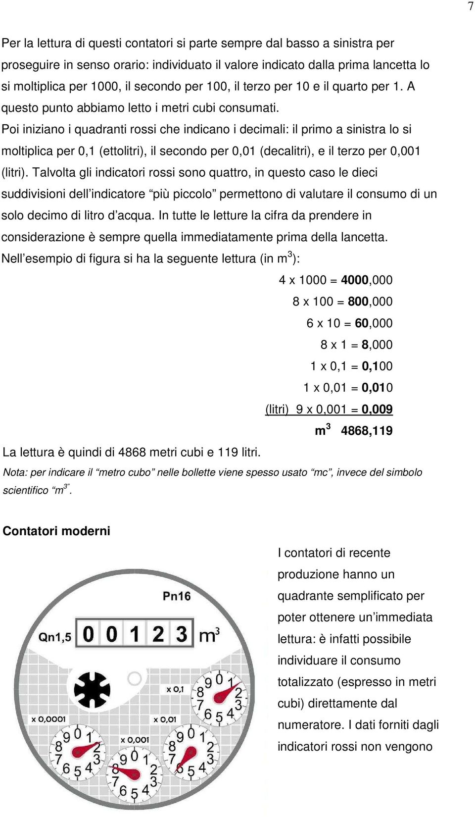 Poi iniziano i quadranti rossi che indicano i decimali: il primo a sinistra lo si moltiplica per 0,1 (ettolitri), il secondo per 0,01 (decalitri), e il terzo per 0,001 (litri).