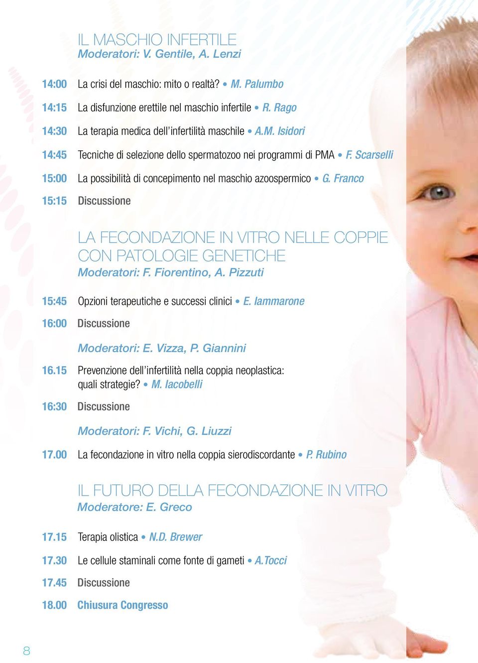 Scarselli 15:00 La possibilità di concepimento nel maschio azoospermico G. Franco 15:15 Discussione LA FECONDAZIONE IN VITRO NELLE COPPIE CON PATOLOGIE GENETICHE Moderatori: F. Fiorentino, A.