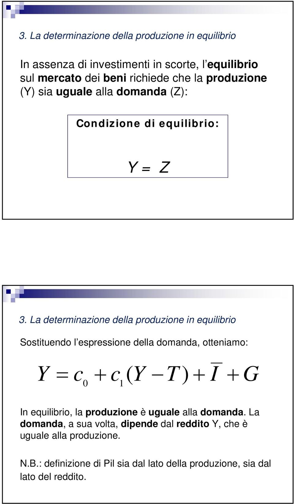 La determinazione della produzione in equilibrio Sostituendo l espressione della domanda, otteniamo: Y = c + c( Y T) + I + G 0 1 In