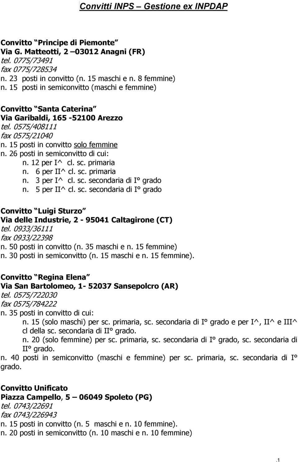 26 posti in semiconvitto di cui: n. 12 per I^ cl. sc. primaria n. 6 per II^ cl. sc. primaria n. 3 per I^ cl. sc. secondaria di I grado n. 5 per II^ cl. sc. secondaria di I grado Convitto Luigi Sturzo Via delle Industrie, 2-95041 Caltagirone (CT) tel.