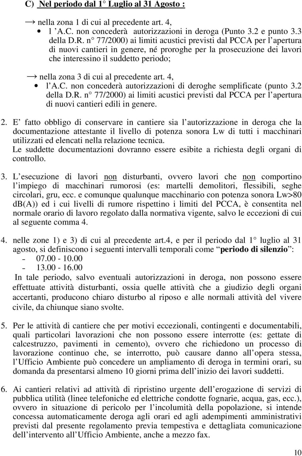 precedente art. 4, l A.C. non concederà autorizzazioni di deroghe semplificate (punto 3.2 della D.R. n 77/2000) ai limiti acustici previsti dal PCCA per l apertura di nuovi cantieri edili in genere.