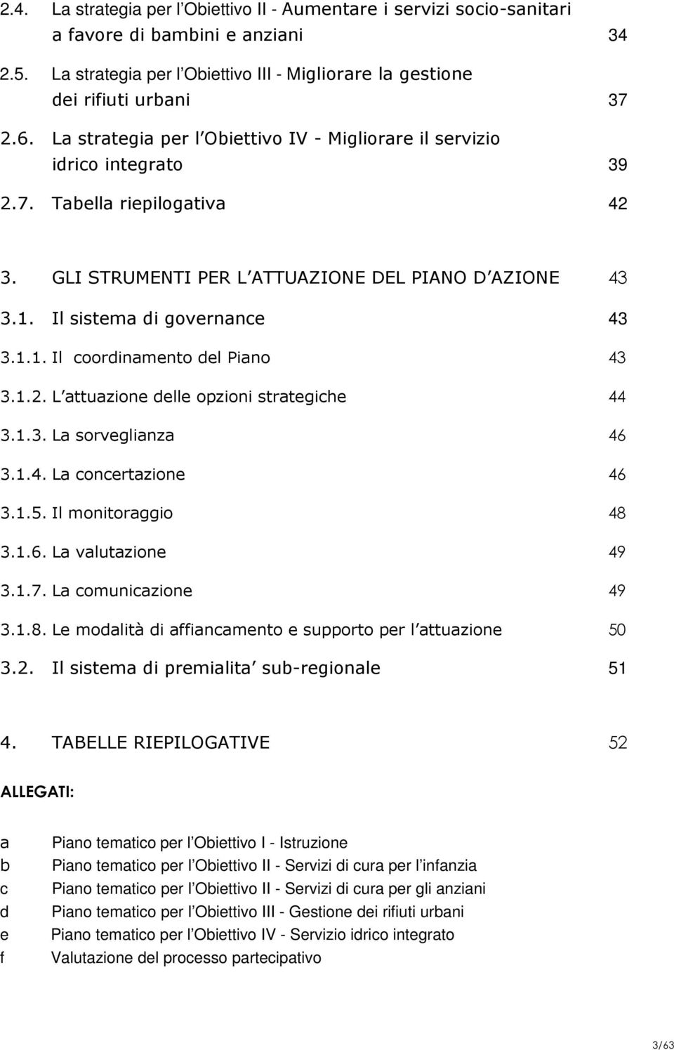 1.2. L attuazione delle opzioni strategiche 44 3.1.3. La sorveglianza 46 3.1.4. La concertazione 46 3.1.5. Il monitoraggio 48 3.1.6. La valutazione 49 3.1.7. La comunicazione 49 3.1.8. Le modalità di affiancamento e supporto per l attuazione 50 3.