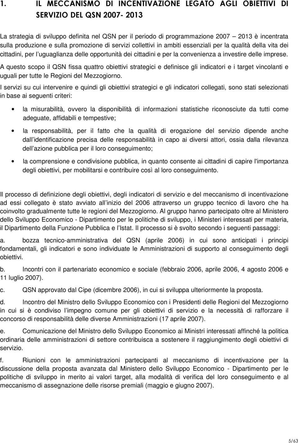 delle imprese. A questo scopo il QSN fissa quattro obiettivi strategici e definisce gli indicatori e i target vincolanti e uguali per tutte le Regioni del Mezzogiorno.