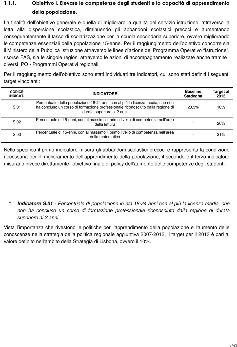 aumentando conseguentemente il tasso di scolarizzazione per la scuola secondaria superiore, ovvero migliorando le competenze essenziali della popolazione 15-enne.