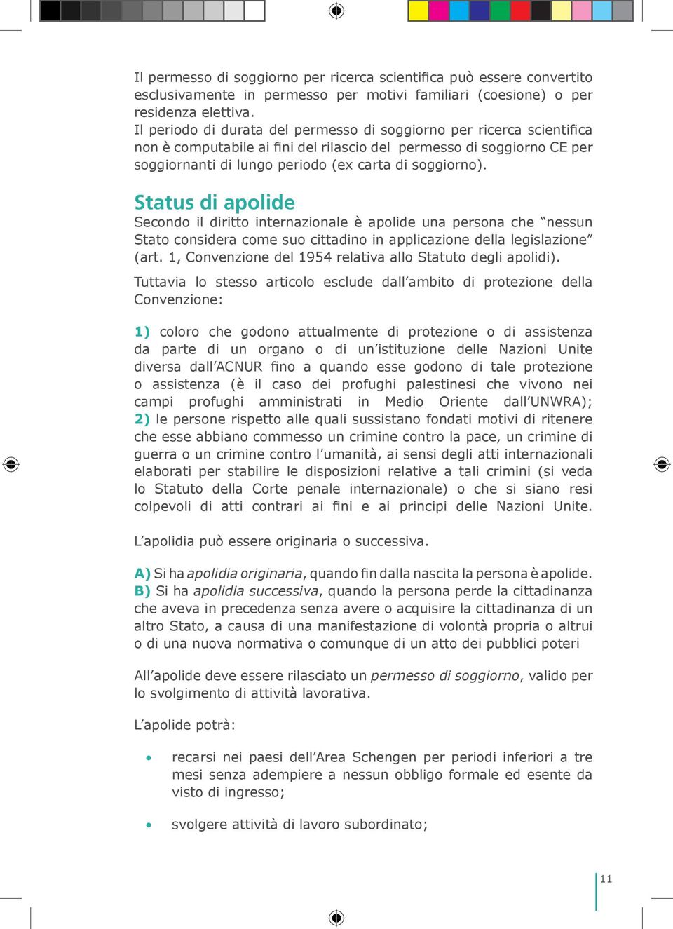 Status di apolide Secondo il diritto internazionale è apolide una persona che nessun Stato considera come suo cittadino in applicazione della legislazione (art.