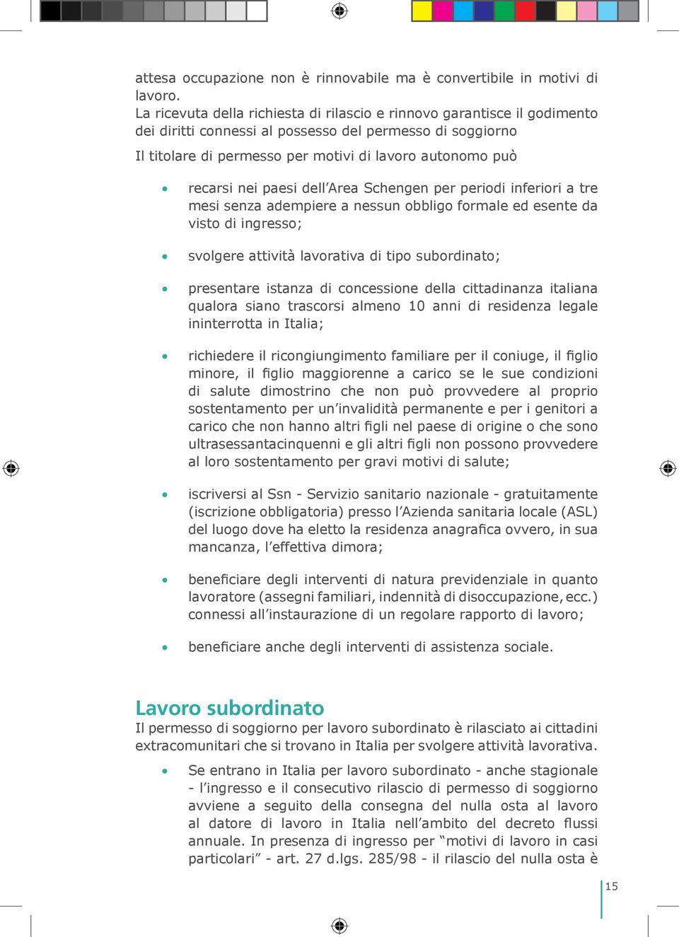 nei paesi dell Area Schengen per periodi inferiori a tre mesi senza adempiere a nessun obbligo formale ed esente da visto di ingresso; svolgere attività lavorativa di tipo subordinato; presentare