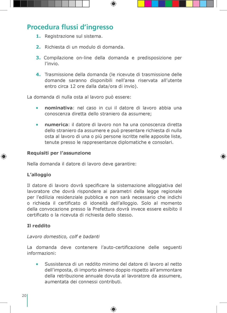 La domanda di nulla osta al lavoro può essere: nominativa: nel caso in cui il datore di lavoro abbia una conoscenza diretta dello straniero da assumere; numerica: il datore di lavoro non ha una