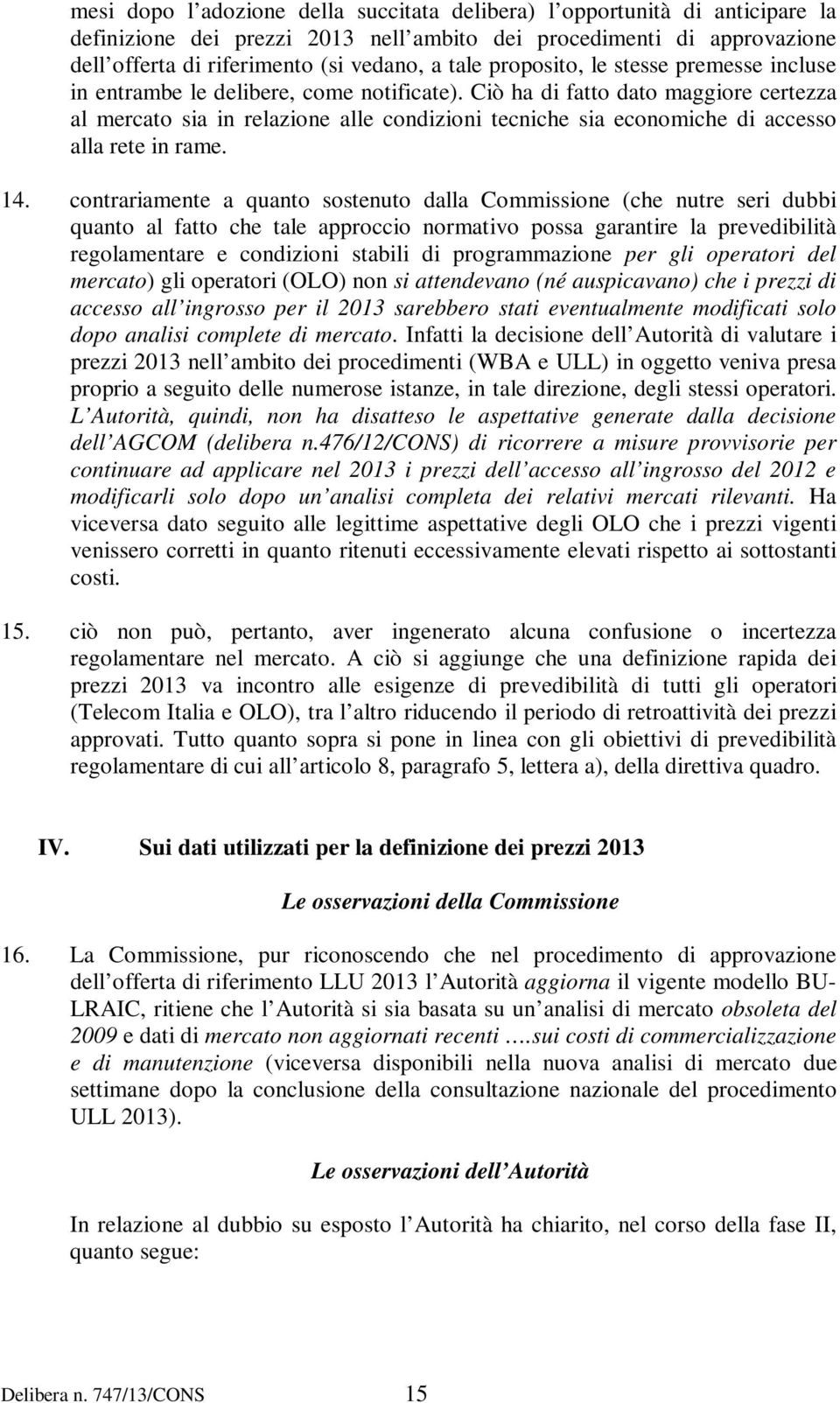 Ciò ha di fatto dato maggiore certezza al mercato sia in relazione alle condizioni tecniche sia economiche di accesso alla rete in rame. 14.