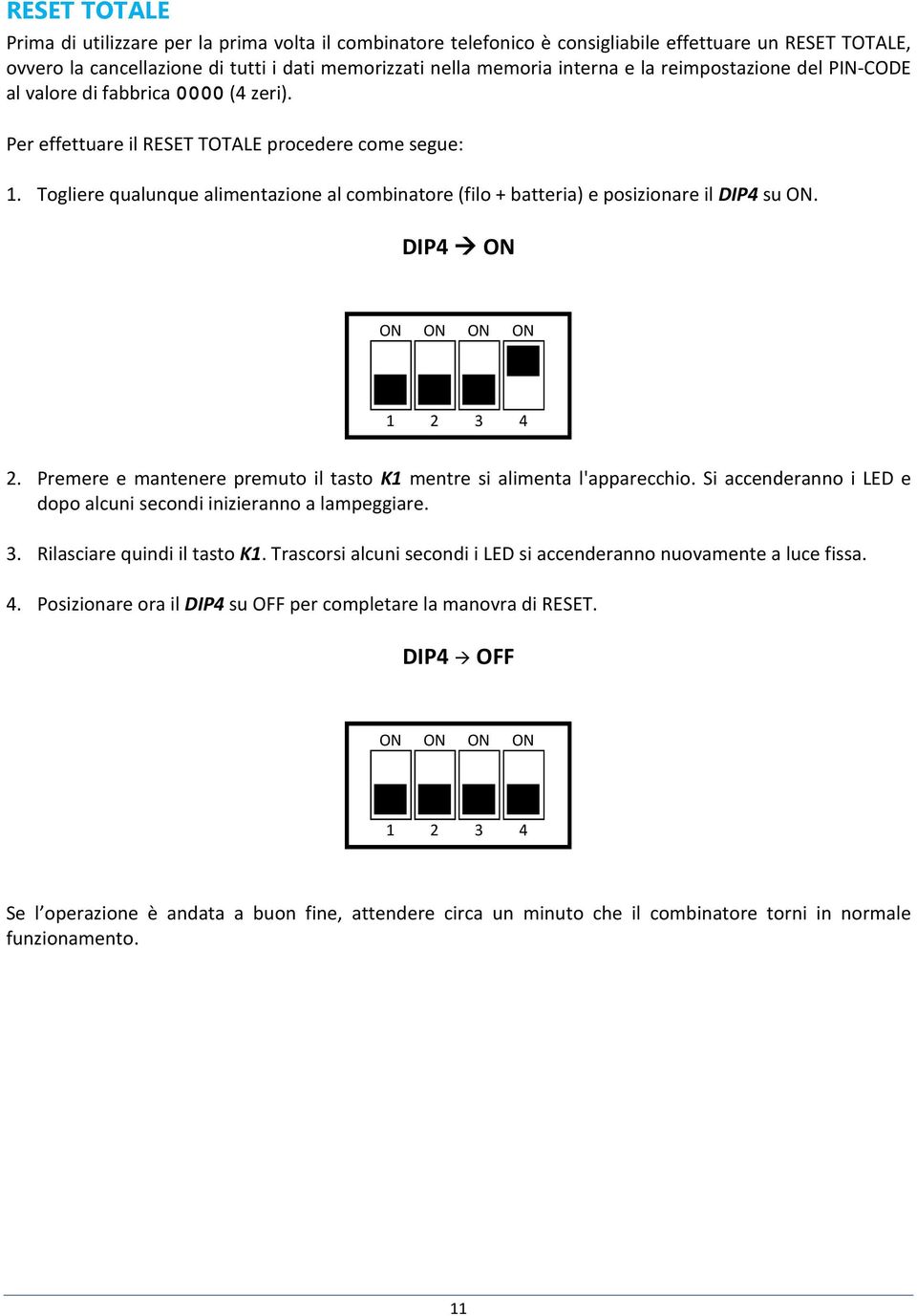 Togliere qualunque alimentazione al combinatore (filo + batteria) e posizionare il DIP4 su. DIP4 1 2 3 4 2. Premere e mantenere premuto il tasto K1 mentre si alimenta l'apparecchio.