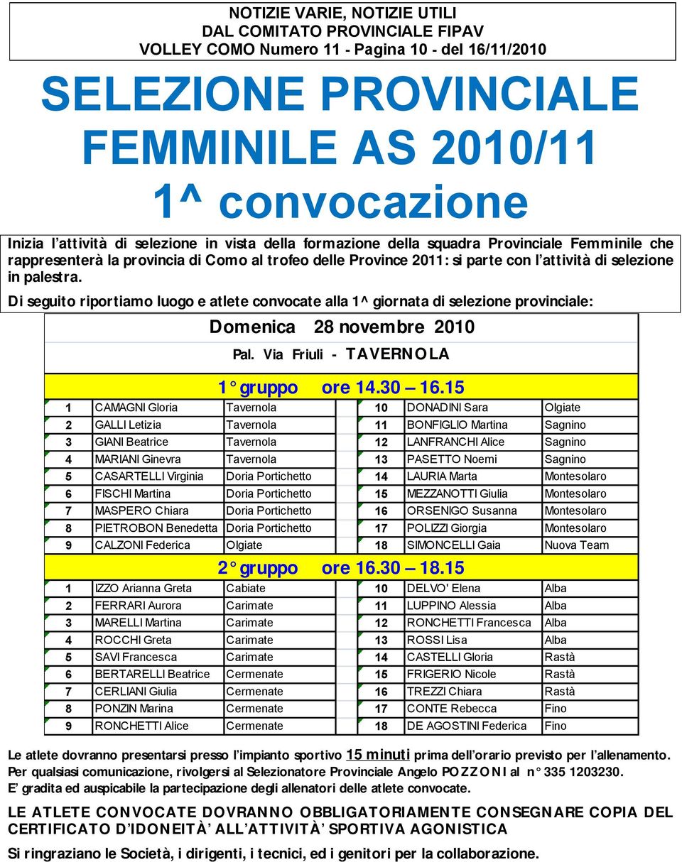 Di seguito riportiamo luogo e atlete convocate alla 1^ giornata di selezione provinciale: Domenica 28 novembre 2010 Pal. Via Friuli - TAVERNOLA 1 gruppo ore 14.30 16.