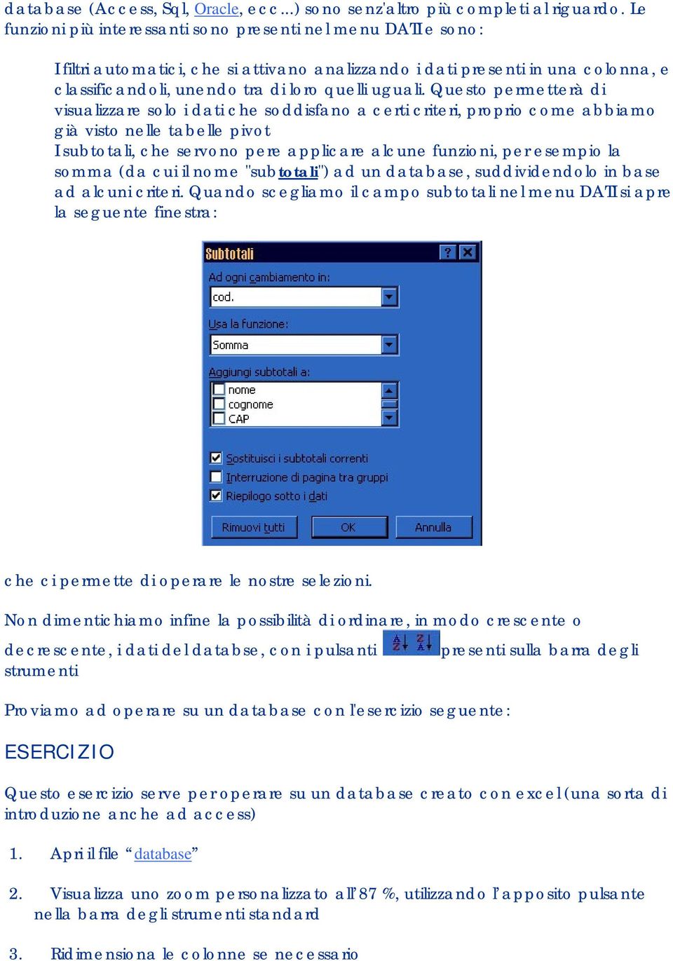 Questo permetterà di visualizzare solo i dati che soddisfano a certi criteri, proprio come abbiamo già visto nelle tabelle pivot I subtotali, che servono pere applicare alcune funzioni, per esempio