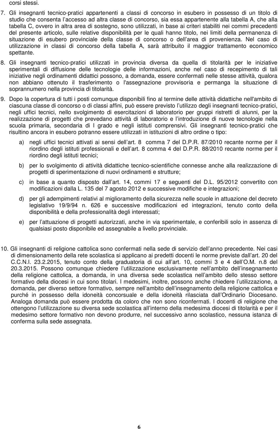 A, che alla tabella C, ovvero in altra area di sostegno, sono utilizzati, in base ai criteri stabiliti nei commi precedenti del presente articolo, sulle relative disponibilità per le quali hanno