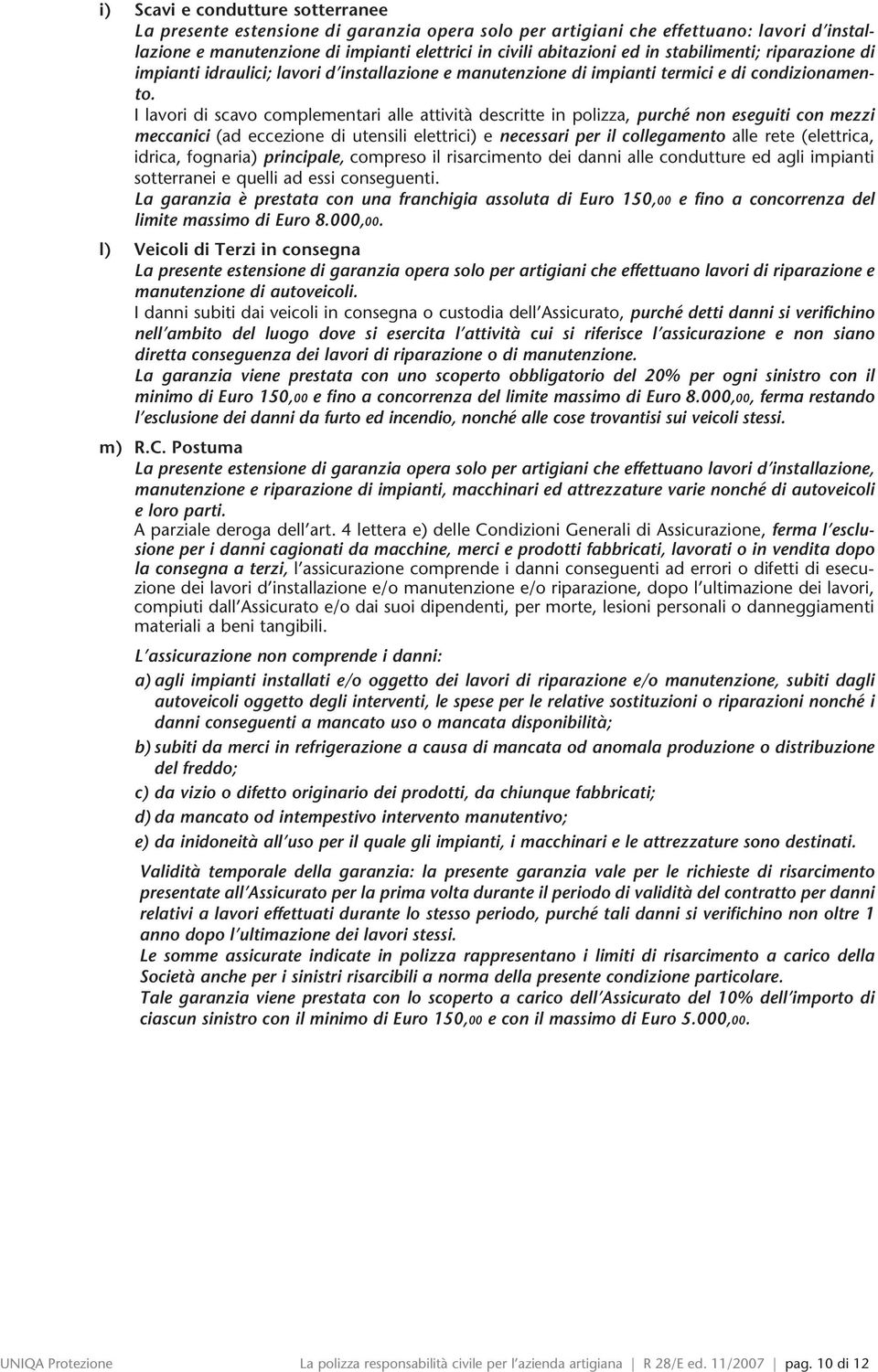 I lavori di scavo complementari alle attività descritte in polizza, purché non eseguiti con mezzi meccanici (ad eccezione di utensili elettrici) e necessari per il collegamento alle rete (elettrica,