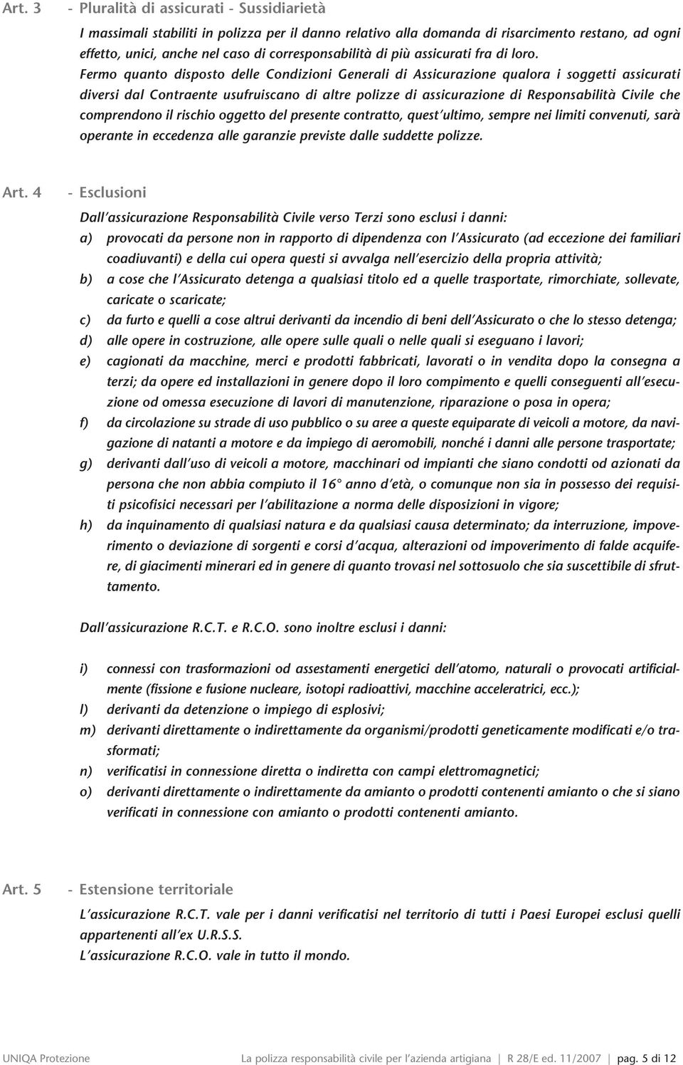 Fermo quanto disposto delle Condizioni Generali di Assicurazione qualora i soggetti assicurati diversi dal Contraente usufruiscano di altre polizze di assicurazione di Responsabilità Civile che