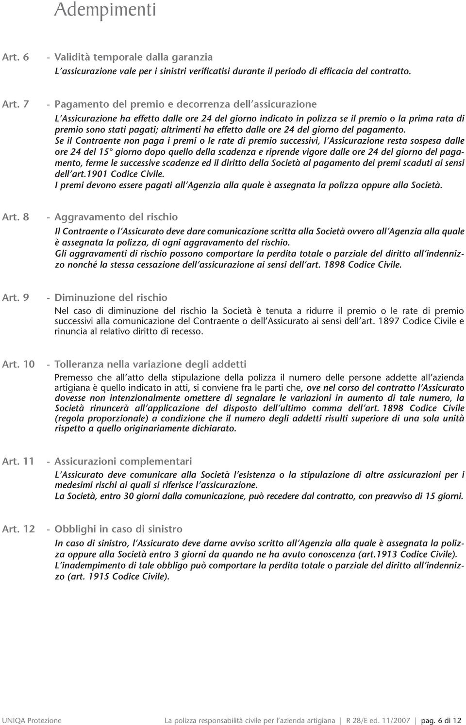 7 - Pagamento del premio e decorrenza dell assicurazione L Assicurazione ha effetto dalle ore 24 del giorno indicato in polizza se il premio o la prima rata di premio sono stati pagati; altrimenti ha