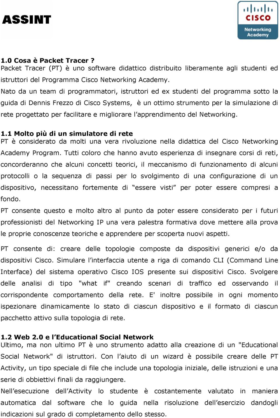 e migliorare l apprendimento del Networking. 1.1 Molto più di un simulatore di rete PT è considerato da molti una vera rivoluzione nella didattica del Cisco Networking Academy Program.