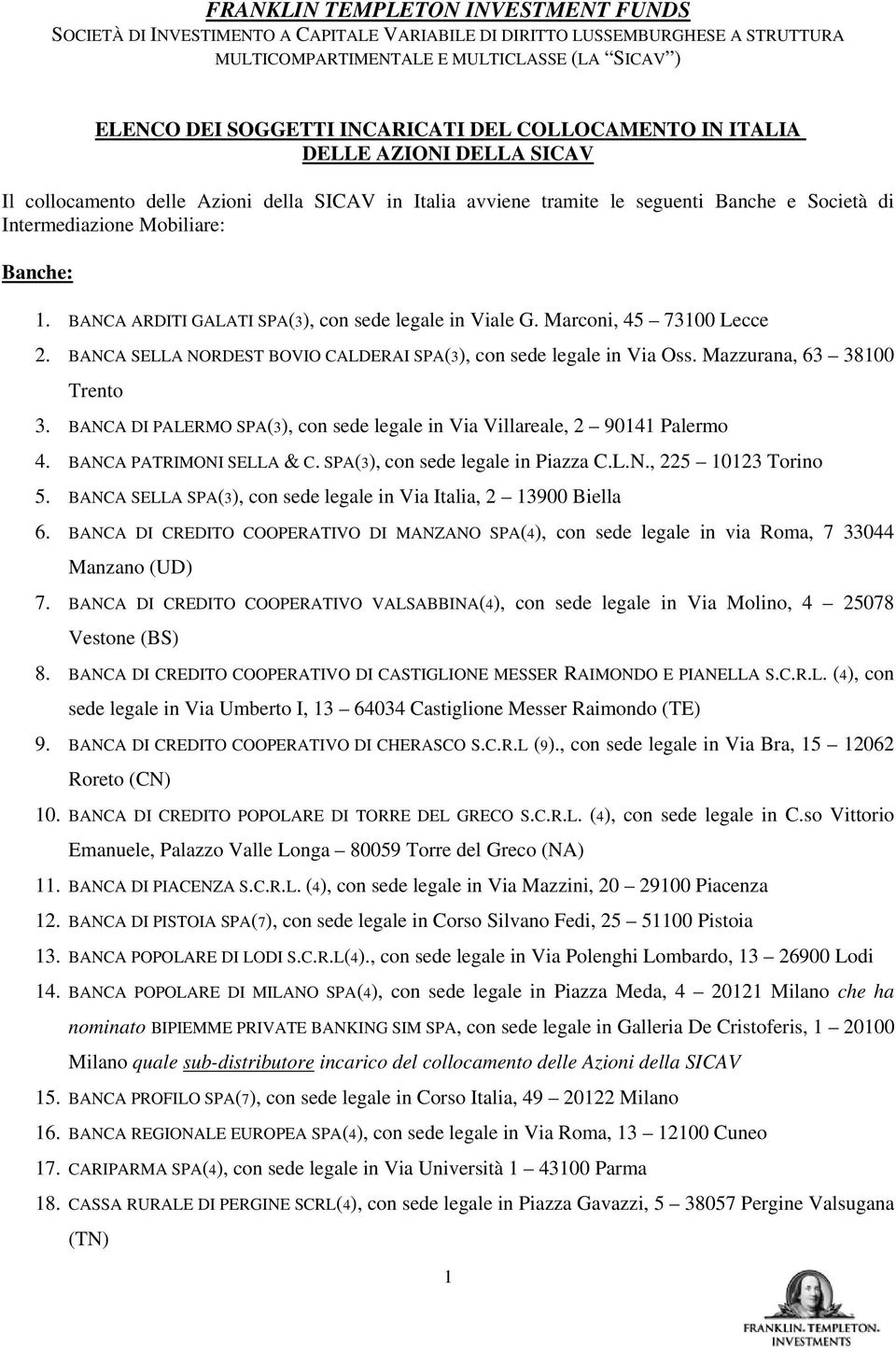 BANCA ARDITI GALATI SPA(3), con sede legale in Viale G. Marconi, 45 73100 Lecce 2. BANCA SELLA NORDEST BOVIO CALDERAI SPA(3), con sede legale in Via Oss. Mazzurana, 63 38100 Trento 3.