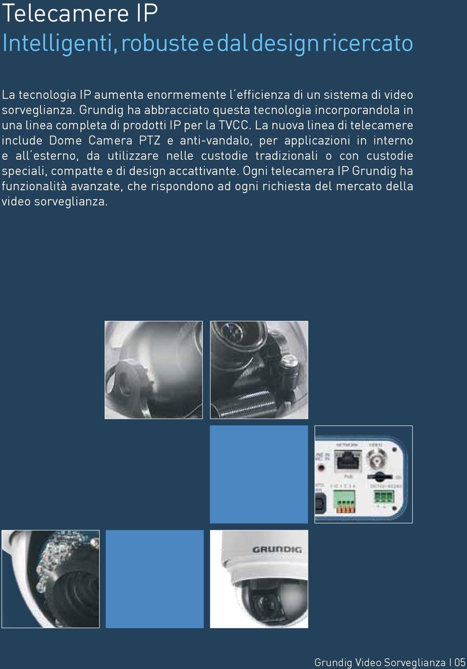 La nuova linea di telecamere include Dome Camera PTZ e anti-vandalo, per applicazioni in interno e all esterno, da utilizzare nelle custodie tradizionali o