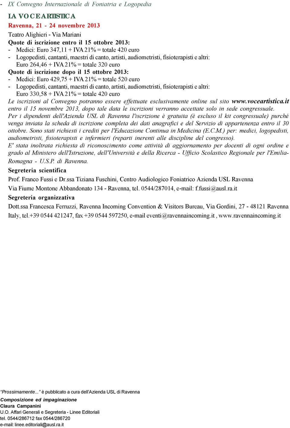 2013: - Medici: Euro 429,75 + IVA 21% = totale 520 euro - Logopedisti, cantanti, maestri di canto, artisti, audiometristi, fisioterapisti e altri: Euro 330,58 + IVA 21% = totale 420 euro Le
