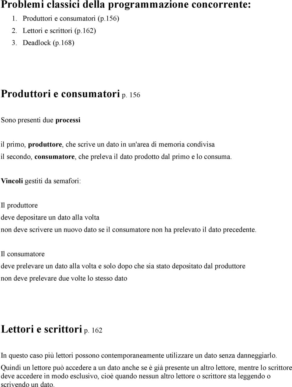 Vincoli gestiti da semafori: Il produttore deve depositare un dato alla volta non deve scrivere un nuovo dato se il consumatore non ha prelevato il dato precedente.