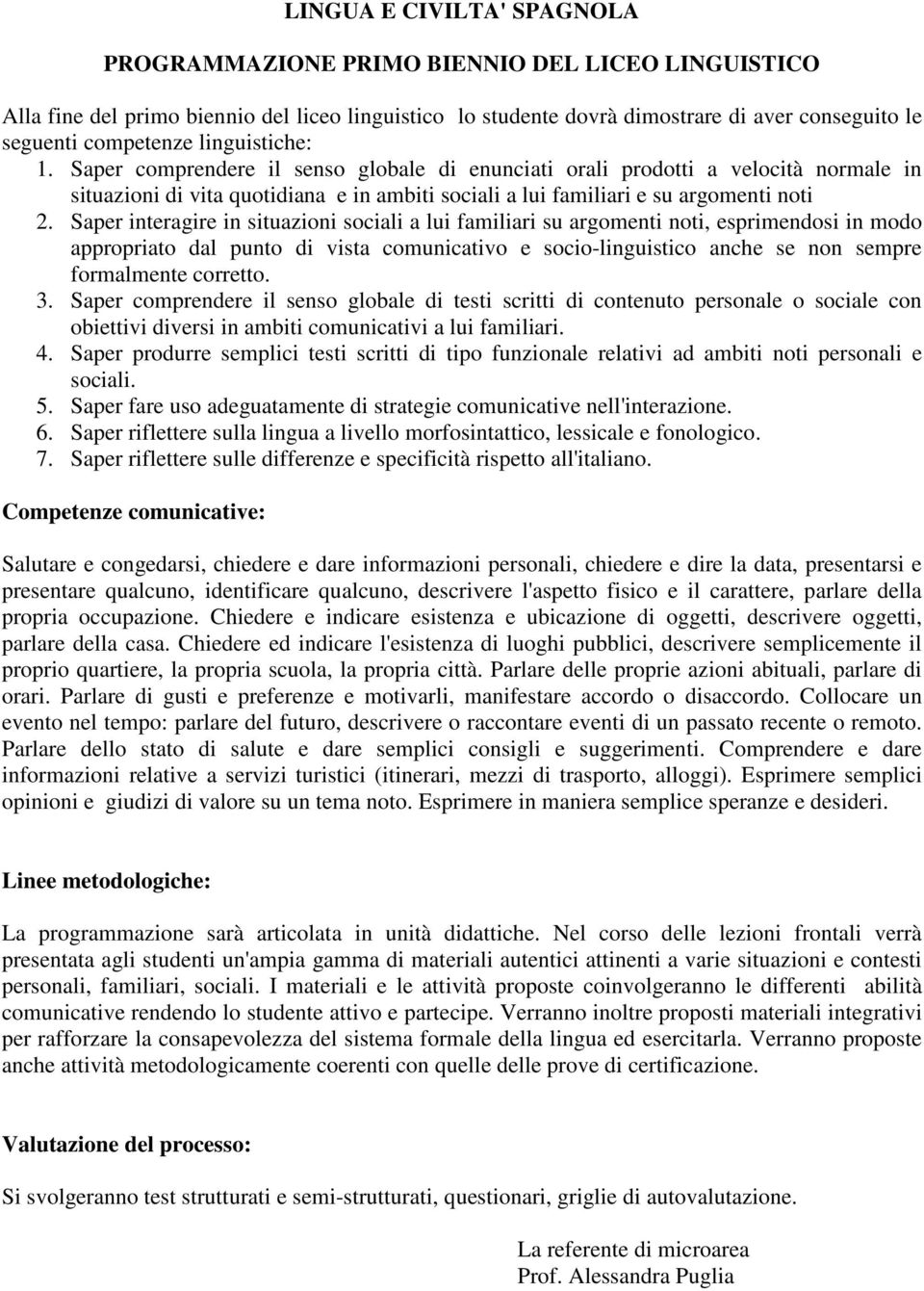 Saper interagire in situazioni sociali a lui familiari su argomenti noti, esprimendosi in modo appropriato dal punto di vista comunicativo e socio-linguistico anche se non sempre formalmente corretto.